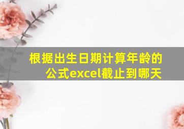 根据出生日期计算年龄的公式excel截止到哪天