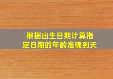 根据出生日期计算指定日期的年龄准确到天