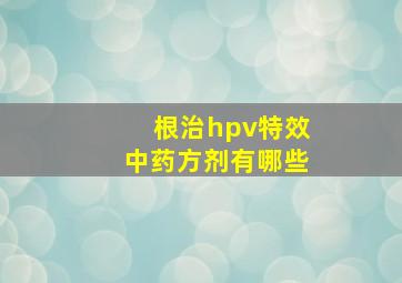 根治hpv特效中药方剂有哪些