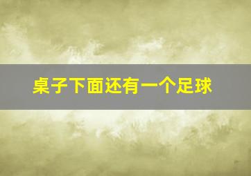 桌子下面还有一个足球