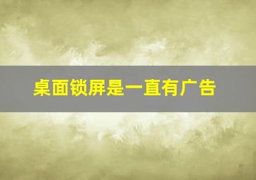 桌面锁屏是一直有广告