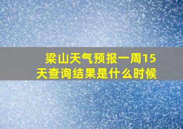 梁山天气预报一周15天查询结果是什么时候