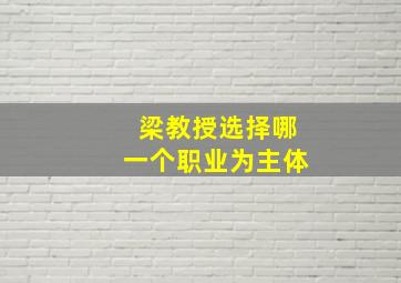 梁教授选择哪一个职业为主体