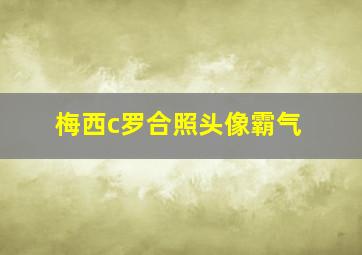 梅西c罗合照头像霸气