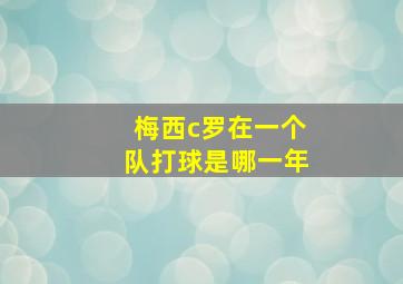 梅西c罗在一个队打球是哪一年