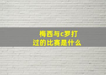 梅西与c罗打过的比赛是什么