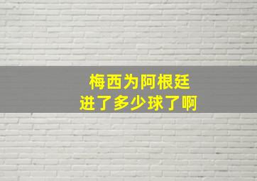 梅西为阿根廷进了多少球了啊