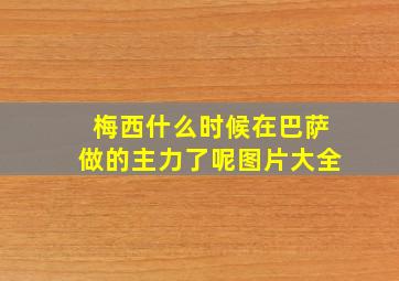 梅西什么时候在巴萨做的主力了呢图片大全