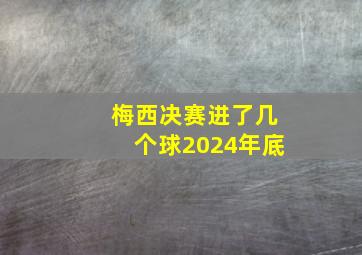 梅西决赛进了几个球2024年底