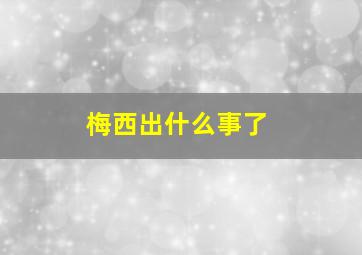 梅西出什么事了