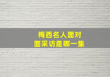 梅西名人面对面采访是哪一集