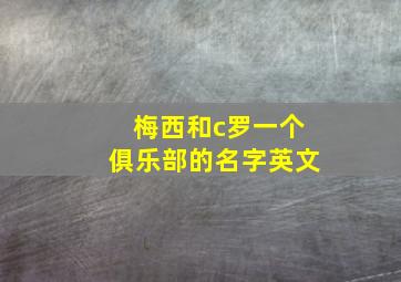 梅西和c罗一个俱乐部的名字英文