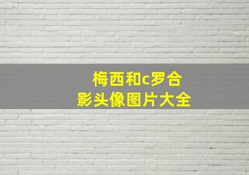 梅西和c罗合影头像图片大全