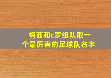 梅西和c罗组队取一个最厉害的足球队名字