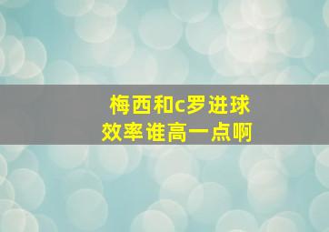 梅西和c罗进球效率谁高一点啊