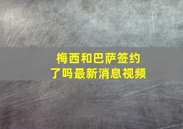 梅西和巴萨签约了吗最新消息视频