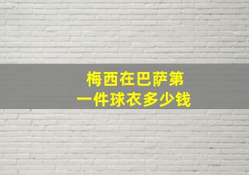 梅西在巴萨第一件球衣多少钱