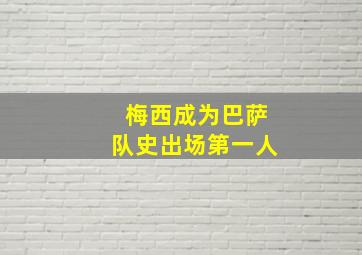 梅西成为巴萨队史出场第一人