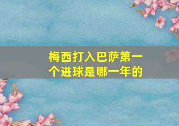 梅西打入巴萨第一个进球是哪一年的