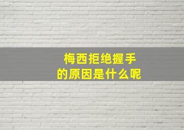 梅西拒绝握手的原因是什么呢