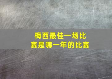 梅西最佳一场比赛是哪一年的比赛