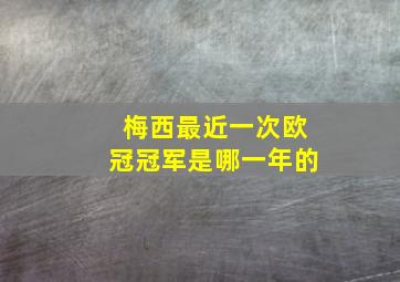 梅西最近一次欧冠冠军是哪一年的