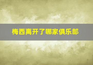 梅西离开了哪家俱乐部