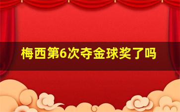 梅西第6次夺金球奖了吗