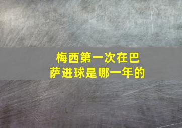 梅西第一次在巴萨进球是哪一年的