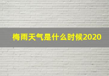 梅雨天气是什么时候2020