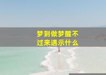 梦到做梦醒不过来遇示什么