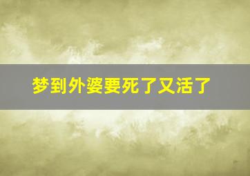 梦到外婆要死了又活了