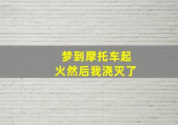 梦到摩托车起火然后我浇灭了