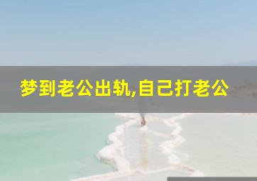 梦到老公出轨,自己打老公