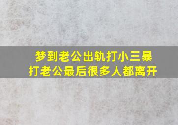 梦到老公出轨打小三暴打老公最后很多人都离开