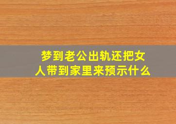 梦到老公出轨还把女人带到家里来预示什么