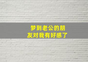 梦到老公的朋友对我有好感了