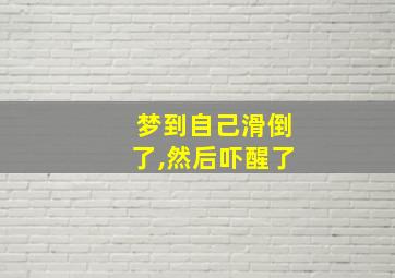 梦到自己滑倒了,然后吓醒了