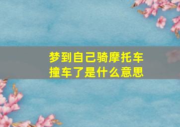 梦到自己骑摩托车撞车了是什么意思