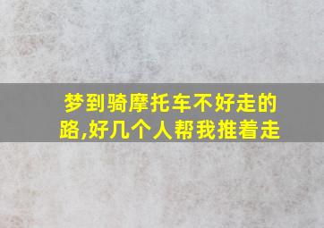 梦到骑摩托车不好走的路,好几个人帮我推着走