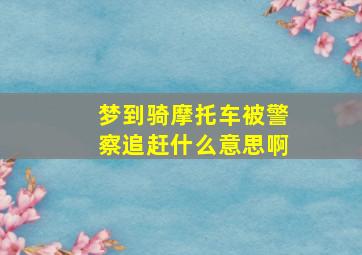 梦到骑摩托车被警察追赶什么意思啊