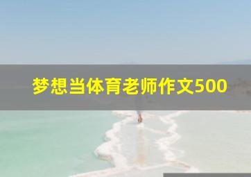 梦想当体育老师作文500