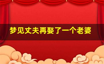 梦见丈夫再娶了一个老婆