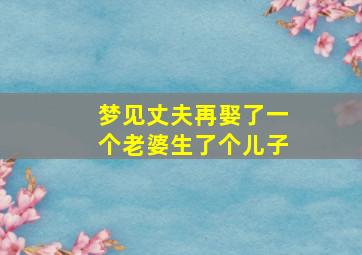 梦见丈夫再娶了一个老婆生了个儿子