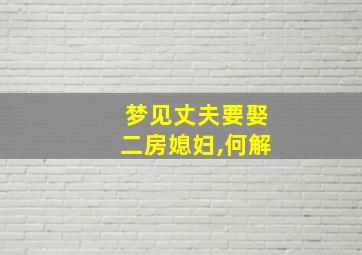 梦见丈夫要娶二房媳妇,何解