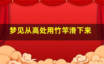 梦见从高处用竹竿滑下来