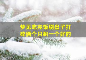 梦见吃完饭刷盘子打碎俩个只剩一个好的