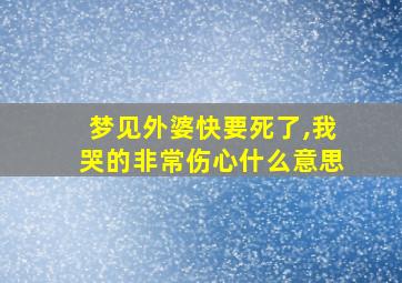 梦见外婆快要死了,我哭的非常伤心什么意思