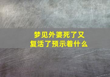 梦见外婆死了又复活了预示着什么