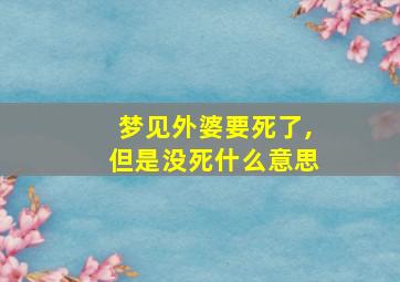 梦见外婆要死了,但是没死什么意思